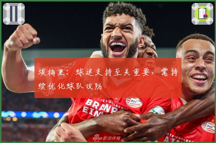 埃梅里：球迷支持至关重要，需持续优化球队攻防