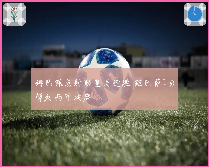 姆巴佩点射助皇马连胜 距巴萨1分暂列西甲次席