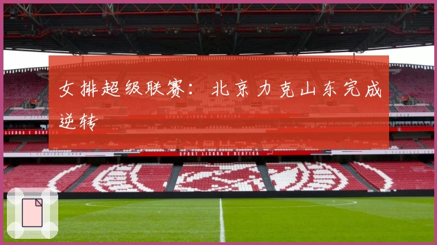 女排超级联赛：北京力克山东完成逆转