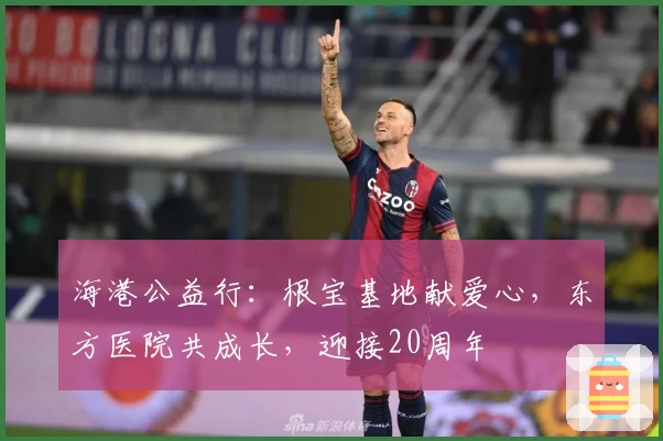 海港公益行：根宝基地献爱心，东方医院共成长，迎接20周年