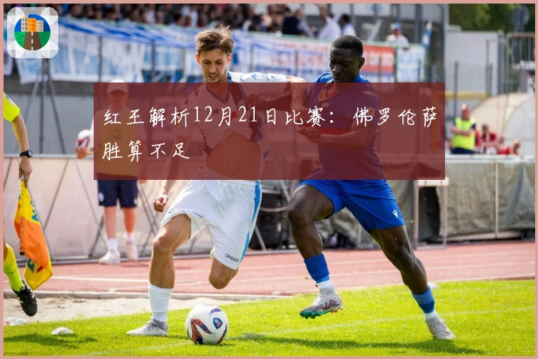 红王解析12月21日比赛：佛罗伦萨胜算不足