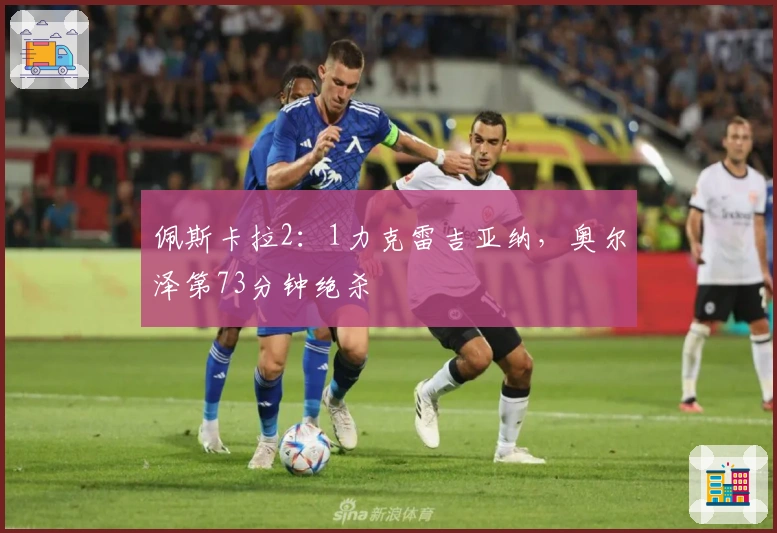佩斯卡拉2：1力克雷吉亚纳，奥尔泽第73分钟绝杀
